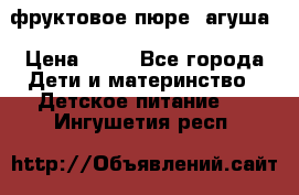 фруктовое пюре  агуша › Цена ­ 15 - Все города Дети и материнство » Детское питание   . Ингушетия респ.